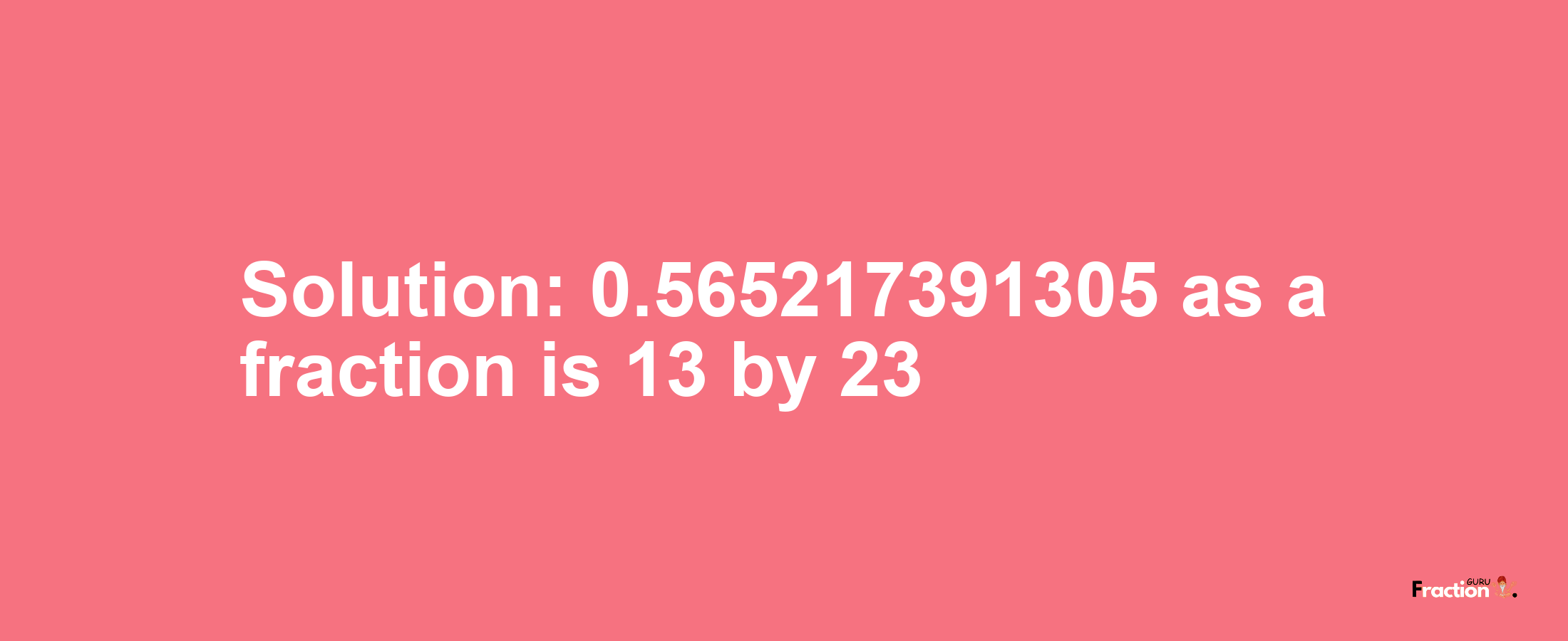 Solution:0.565217391305 as a fraction is 13/23